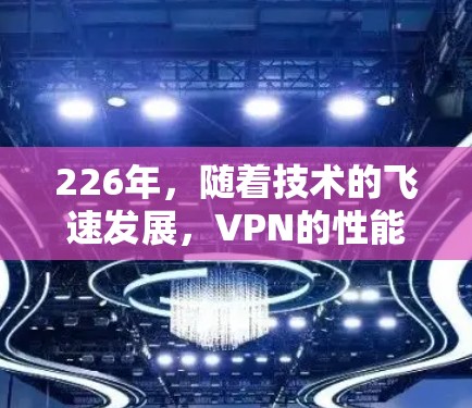 226年，随着技术的飞速发展，VPN的性能分析平台可能会更加成熟和智能化。以下是一个关于226年VPN性能分析平台的分析