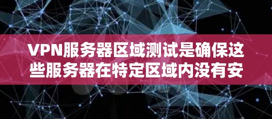 VPN服务器区域测试是确保这些服务器在特定区域内没有安全威胁的重要步骤。以下是关于VPN服务器区域测试的详细介绍