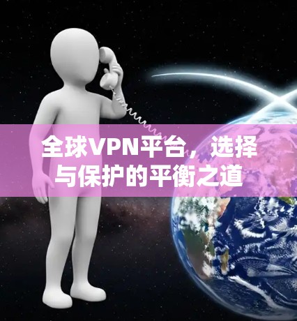 全球VPN平台，选择与保护的平衡之道