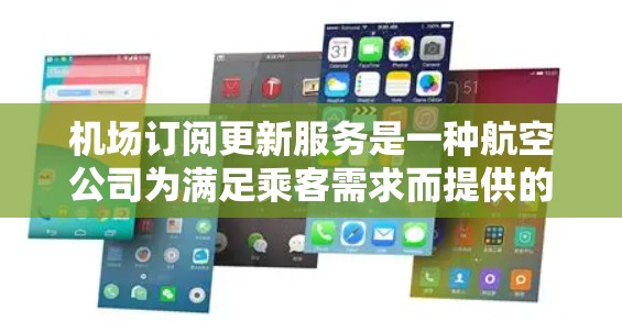 机场订阅更新服务是一种航空公司为满足乘客需求而提供的服务，旨在为乘客提供最新的航班信息、改签、退票等服务。以下是对这一服务的详细分析