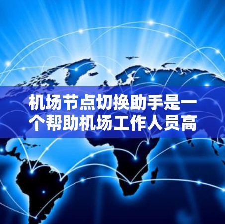 机场节点切换助手是一个帮助机场工作人员高效管理机场节点的工具。以下是该助手的主要功能和特点 机场节点切换助手是一个帮助机场工作人员高效管理机场节点的工具。以下是该助手的主要功能和特点