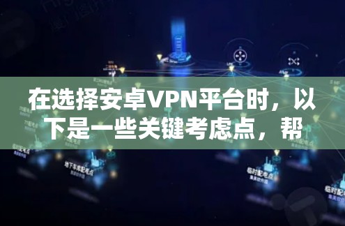 在选择安卓VPN平台时，以下是一些关键考虑点，帮助您做出明智的选择
