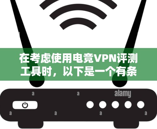 在考虑使用电竞VPN评测工具时，以下是一个有条理的总结和建议