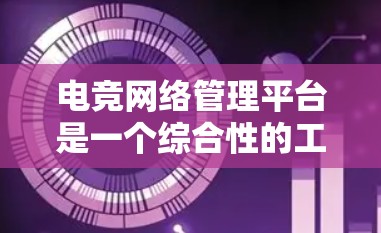 电竞网络管理平台是一个综合性的工具，主要服务于电竞比赛中的设备和基础设施管理。以下是关于该平台的详细总结