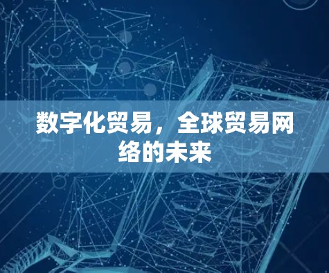 数字化贸易，全球贸易网络的未来
