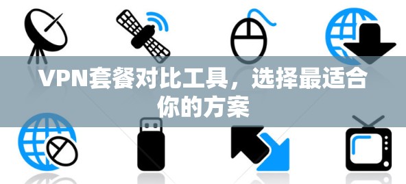 VPN套餐对比工具，选择最适合你的方案