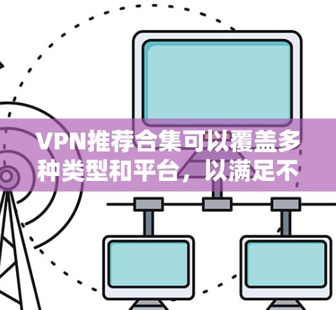 VPN推荐合集可以覆盖多种类型和平台，以满足不同用户的需求。以下是一些常见的VPN推荐网站和合集推荐