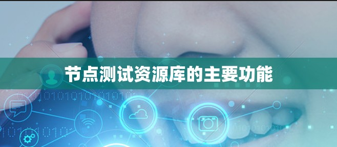 节点测试资源库的主要功能