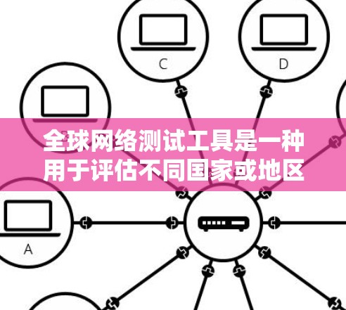 全球网络测试工具是一种用于评估不同国家或地区的网络连接性能的工具。以下是几种主要的全球网络测试工具及其特点