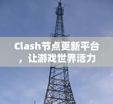Clash节点更新平台，让游戏世界活力无限绽放