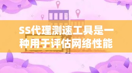 SS代理测速工具是一种用于评估网络性能的工具，通常通过模拟不同网络环境，如HTTP、HTTPS协议、不同服务器负载或操作系统来测试应用的延迟和速度。以下是一个系统性的总结