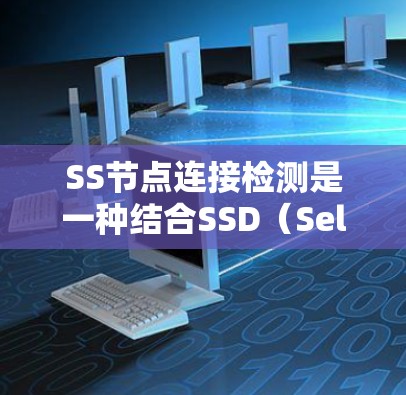 SS节点连接检测是一种结合SSD（Selective Search Distribution）和连接检测的计算机视觉任务，旨在检测物体周围结构的情况。以下是该任务的详细解释