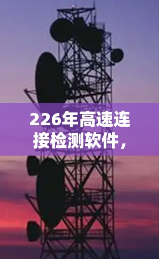 226年高速连接检测软件，技术创新与未来展望