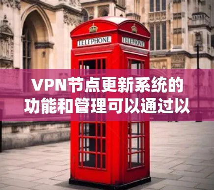 VPN节点更新系统的功能和管理可以通过以下步骤进行