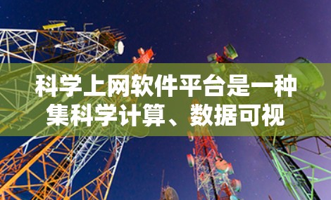 科学上网软件平台是一种集科学计算、数据可视化、查询和编程于一体的网络工具，广泛应用于科学研究和教学。以下是一些主要的科学上网软件平台及其特点