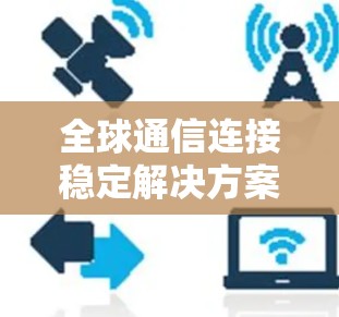 全球通信连接稳定解决方案