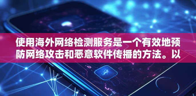 使用海外网络检测服务是一个有效地预防网络攻击和恶意软件传播的方法。以下是一个详细的步骤指南，帮助你有效地进行检测和修复