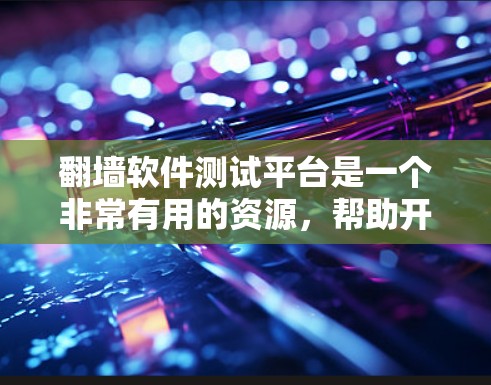 翻墙软件测试平台是一个非常有用的资源，帮助开发者全面评估翻墙软件的性能和安全性。以下是该平台的主要功能和特点