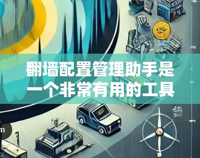 翻墙配置管理助手是一个非常有用的工具，可以帮助你管理所有可能的IP地址，解决IP地址被阻挡的问题。以下是一些详细的步骤，帮助你更好地使用这个工具