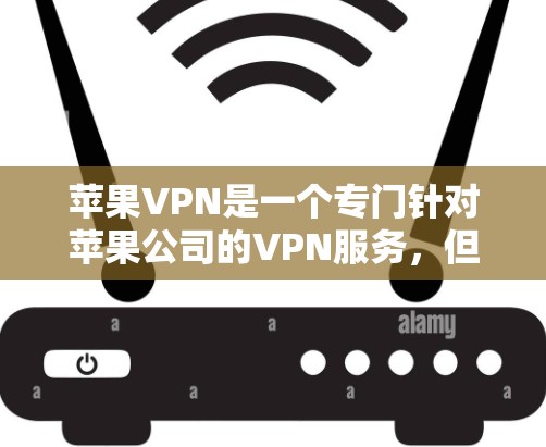 苹果VPN是一个专门针对苹果公司的VPN服务，但苹果公司本身不提供自己的VPN服务。如果你是在寻找苹果公司提供的VPN服务，推荐以下几种测试平台或工具