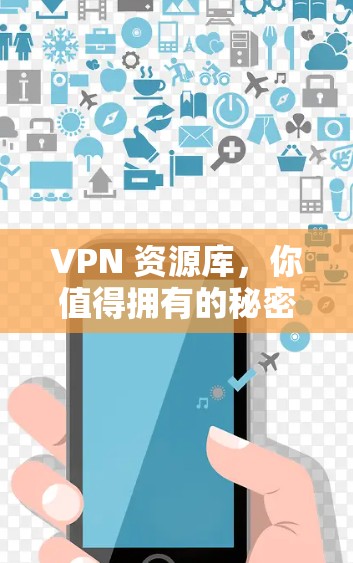 VPN 资源库，你值得拥有的秘密