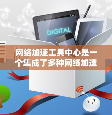 网络加速工具中心是一个集成了多种网络加速工具的统一平台，旨在帮助用户更快地连接到多个网络网站，提升网络使用效率。以下是关于这个平台的详细说明