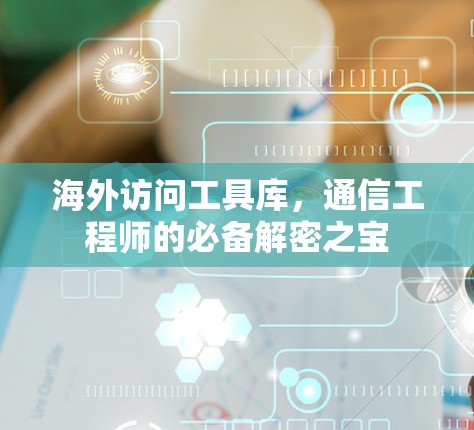 海外访问工具库，通信工程师的必备解密之宝