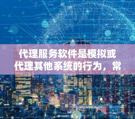 代理服务软件是模拟或代理其他系统的行为，常用于远程操作或测试。以下是分步指南，帮助你选择和安装合适的代理服务软件