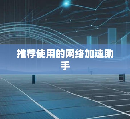 推荐使用的网络加速助手