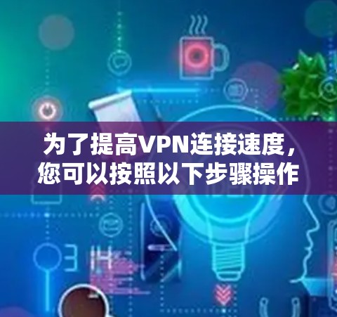 为了提高VPN连接速度，您可以按照以下步骤操作