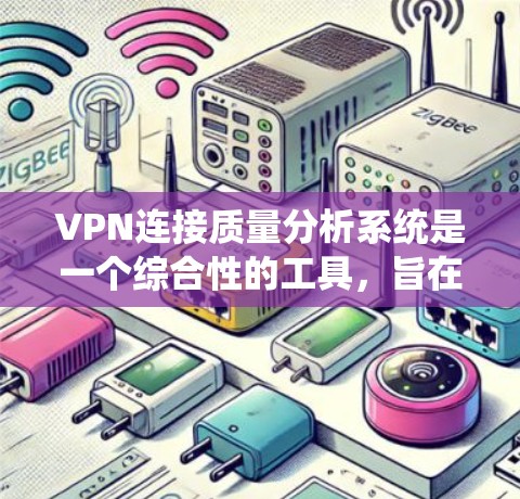 VPN连接质量分析系统是一个综合性的工具，旨在评估和评估VPN服务的质量。以下是一个概述，涵盖系统的主要组成部分和功能