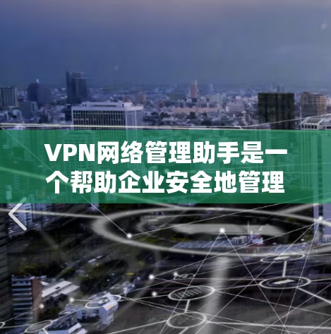 VPN网络管理助手是一个帮助企业安全地管理VPN网络的工具，帮助用户选择合适的VPN连接，设置加密、防火墙和安全配置。以下是对 VPN 网络管理助手 的详细总结