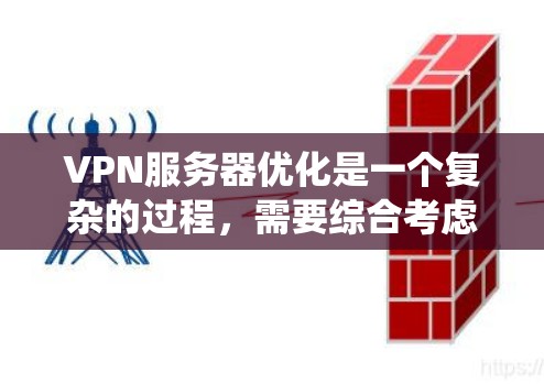 VPN服务器优化是一个复杂的过程，需要综合考虑多个方面以提高性能。以下是一个系统化的优化步骤指南