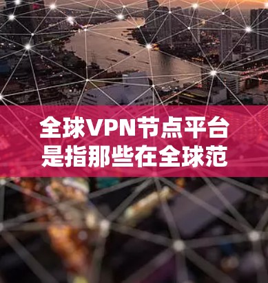 全球VPN节点平台是指那些在全球范围内提供VPN服务的网络服务提供商。这些平台允许用户在不同国家访问国际网络，以获取所需的内容、服务或娱乐。以下是全球VPN节点平台的常见类型和特点