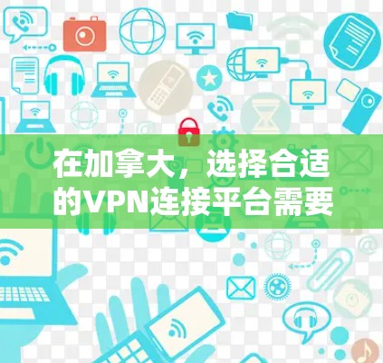 在加拿大，选择合适的VPN连接平台需要综合考虑个人需求、安全性和技术限制。以下是对加拿大常用的VPN连接平台的总结和推荐