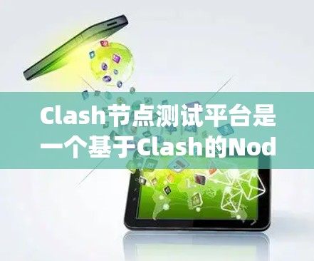 Clash节点测试平台是一个基于Clash的Node.js应用测试框架，旨在为开发者提供高效的测试解决方案。以下是对该平台的详细说明