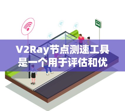V2Ray节点测速工具是一个用于评估和优化V-Ray节点运行速度的工具，旨在帮助开发者提高代码效率和性能。以下是对该工具的详细总结