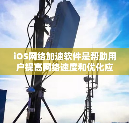 iOS网络加速软件是帮助用户提高网络速度和优化应用体验的重要工具。以下是关于iOS网络加速软件的详细信息
