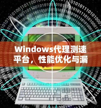 Windows代理测速平台，性能优化与漏洞扫描解决方案