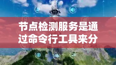 节点检测服务是通过命令行工具来分析Windows系统节点的状态，帮助管理员了解系统的运行状态和资源使用情况。以下是详细的步骤和解释