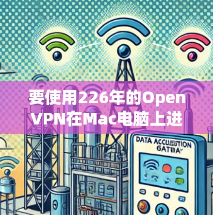 要使用226年的OpenVPN在Mac电脑上进行连接，可以按照以下步骤进行