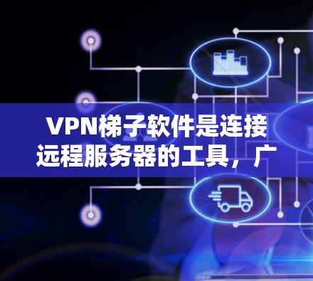 VPN梯子软件是连接远程服务器的工具，广泛应用于远程办公、远程工作、远程学习等领域。以下是通过评测总结的VPN梯子软件特点、优缺点及其使用建议