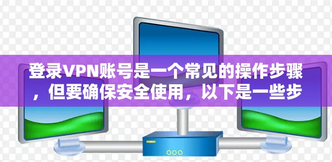 登录VPN账号是一个常见的操作步骤，但要确保安全使用，以下是一些步骤和注意事项