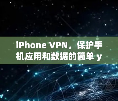 iPhone VPN，保护手机应用和数据的简单 yet 专业解决方案