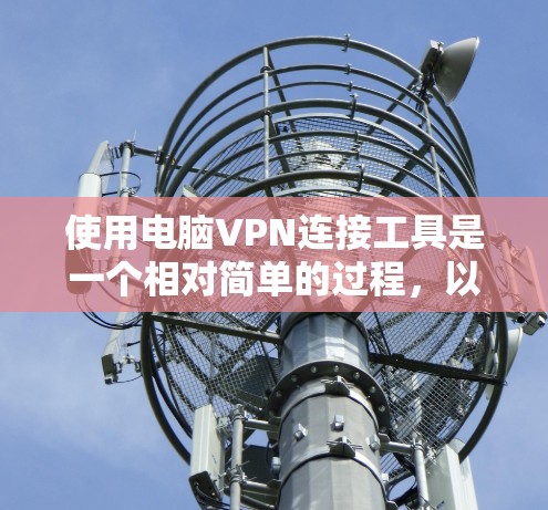 使用电脑VPN连接工具是一个相对简单的过程，以下是一个清晰的步骤指南