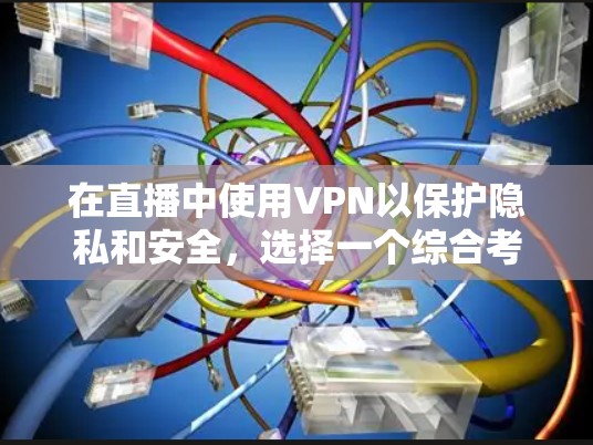 在直播中使用VPN以保护隐私和安全，选择一个综合考虑多国网络、安全可靠、价格合理的平台至关重要。以下是一些推荐和建议