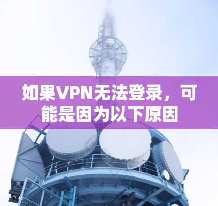 如果VPN无法登录，可能是因为以下原因