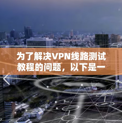 为了解决VPN线路测试教程的问题，以下是一步步的解决方案