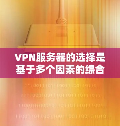 VPN服务器的选择是基于多个因素的综合考量，以下是详细的建议步骤