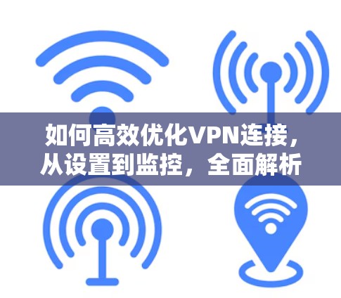 如何高效优化VPN连接，从设置到监控，全面解析！